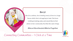 An elderly woman named Beryl is smiling and holding a cup. She appears to be sitting comfortably with a pink blanket over her lap. The image includes text that explains Beryl is a widow who feels lonely and lives in a large house that she finds difficult to heat. She enjoys knitting and baking cakes and wishes to connect with others in her community with similar interests. Hashtags "#NeverMoreNeeded" and "#BetterTogether". The bottom of the image features the slogan 'Connecting Communities – 1 Click at a Time' alongside the logo for aDoddle.org, symbolising the organisation's aim to connect individuals with community resources.