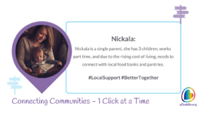 The image features content for a community support initiative. On the left side, there's a circular frame with a photograph of a smiling woman looking at a baby who is sitting on her lap, seemingly playing with a toy. They are inside a home environment, suggesting a personal and intimate moment. On the right side, the text in a purple and teal color scheme reads as follows: Nickala: Nickala is a single parent, she has 3 children, works part time, and due to the rising cost of living, needs to connect with local food banks and pantries. At the bottom of the image, there's a slogan that says "Connecting Communities – 1 Click at a Time" next to the website "aDoddle.org". A colorful icon resembling a location pin with a heart shape integrated into the design is displayed beside the website URL. The overall design indicates that the image is likely part of a campaign to raise awareness or support for individuals like Nickala, who are in need of community resources and assistance.