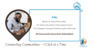Image featuring a smiling man named Ade, working at a desk within a heart-shaped frame. Text beside him reads: 'Ade: Works as a Social Prescriber. He needs to be able to refer people to local CIC's/Support Groups/Charities as part of his role. #ConnectedCommunities #aDoddleIt.' The bottom of the image features the slogan 'Connecting Communities – 1 Click at a Time' alongside the logo for aDoddle.org, symbolising the organisation's aim to connect individuals with community resources.