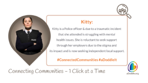 A female police officer named Kitty faces mental health challenges after a traumatic incident. She hesitates to seek help from her employers due to stigma and is now looking for local support. The image promotes #ConnectedCommunities and #aDoddleIt by aDoddle.org, emphasising community connections. The bottom of the image features the slogan 'Connecting Communities – 1 Click at a Time' alongside the logo for aDoddle.org, symbolising the organisation's aim to connect individuals with community resources